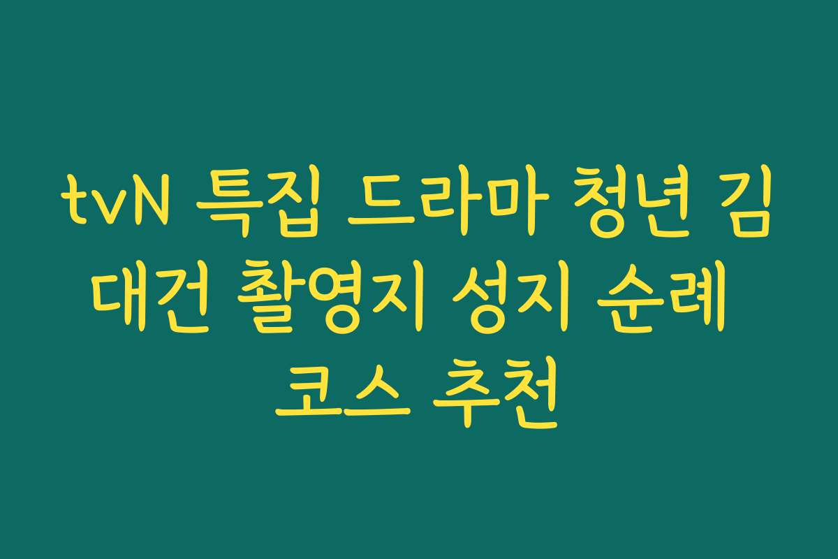 tvN 특집 드라마 청년 김대건 촬영지 성지 순례 코스 추천