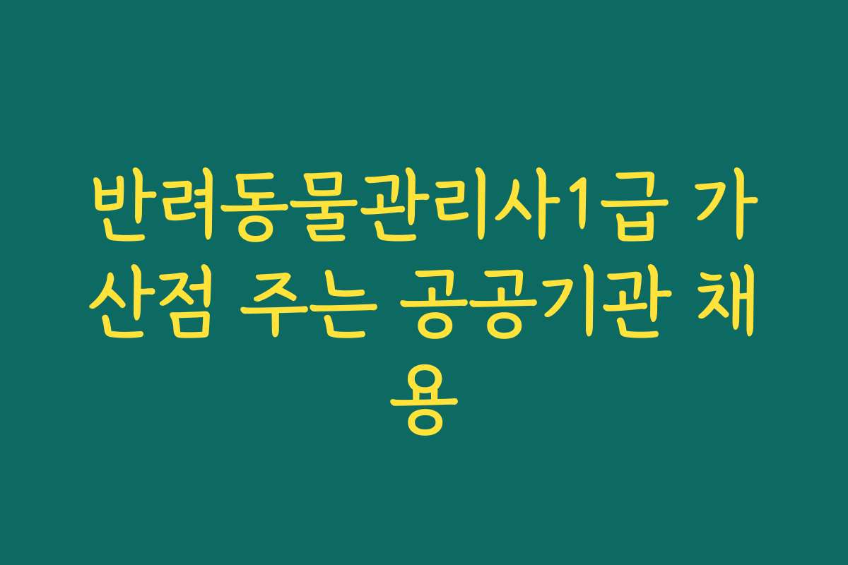 반려동물관리사1급 가산점 주는 공공기관 채용