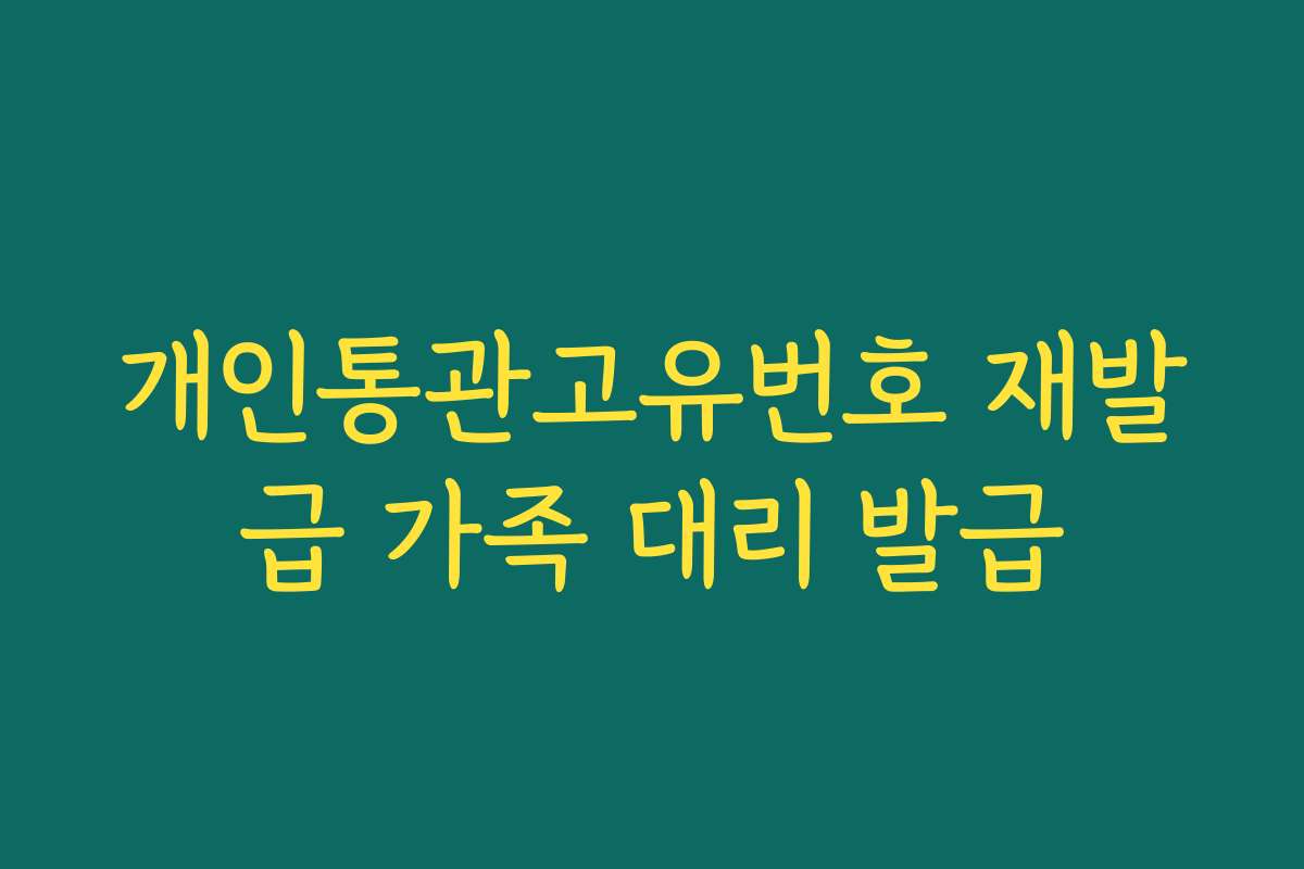개인통관고유번호 재발급 가족 대리 발급