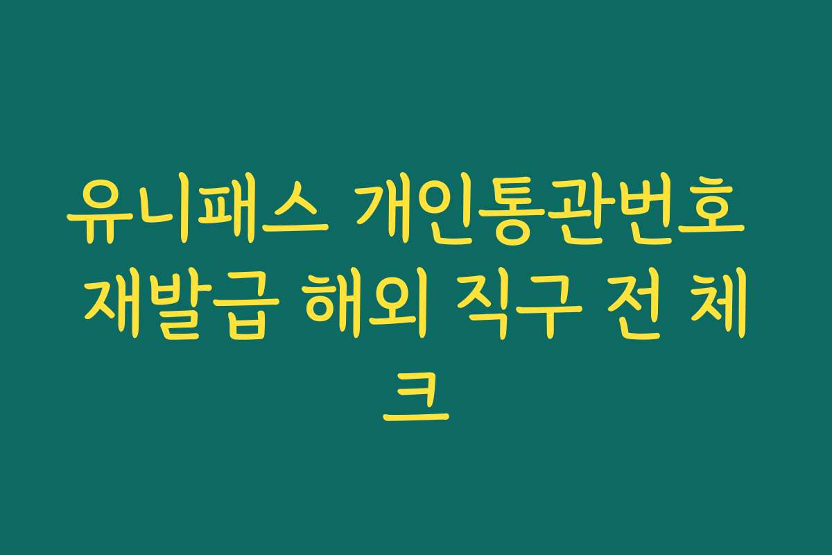 유니패스 개인통관번호 재발급 해외 직구 전 체크