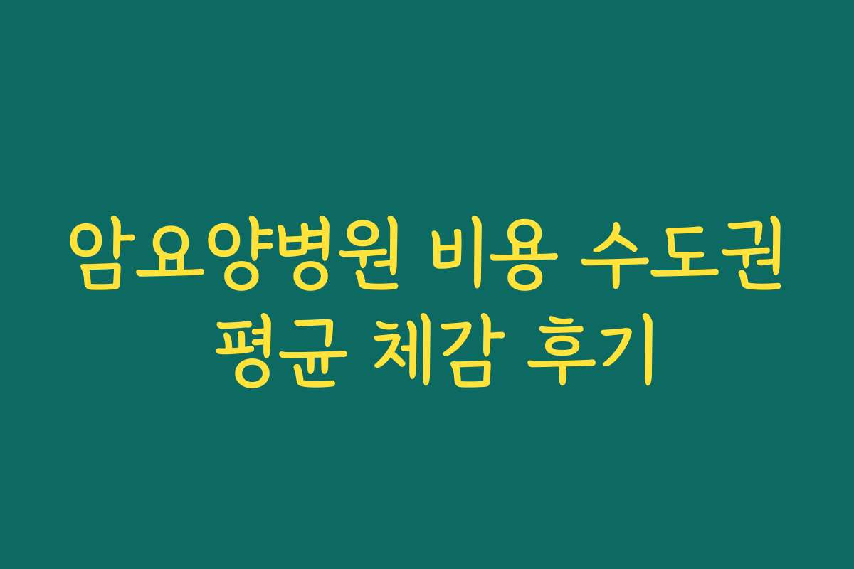 암요양병원 비용 수도권 평균 체감 후기