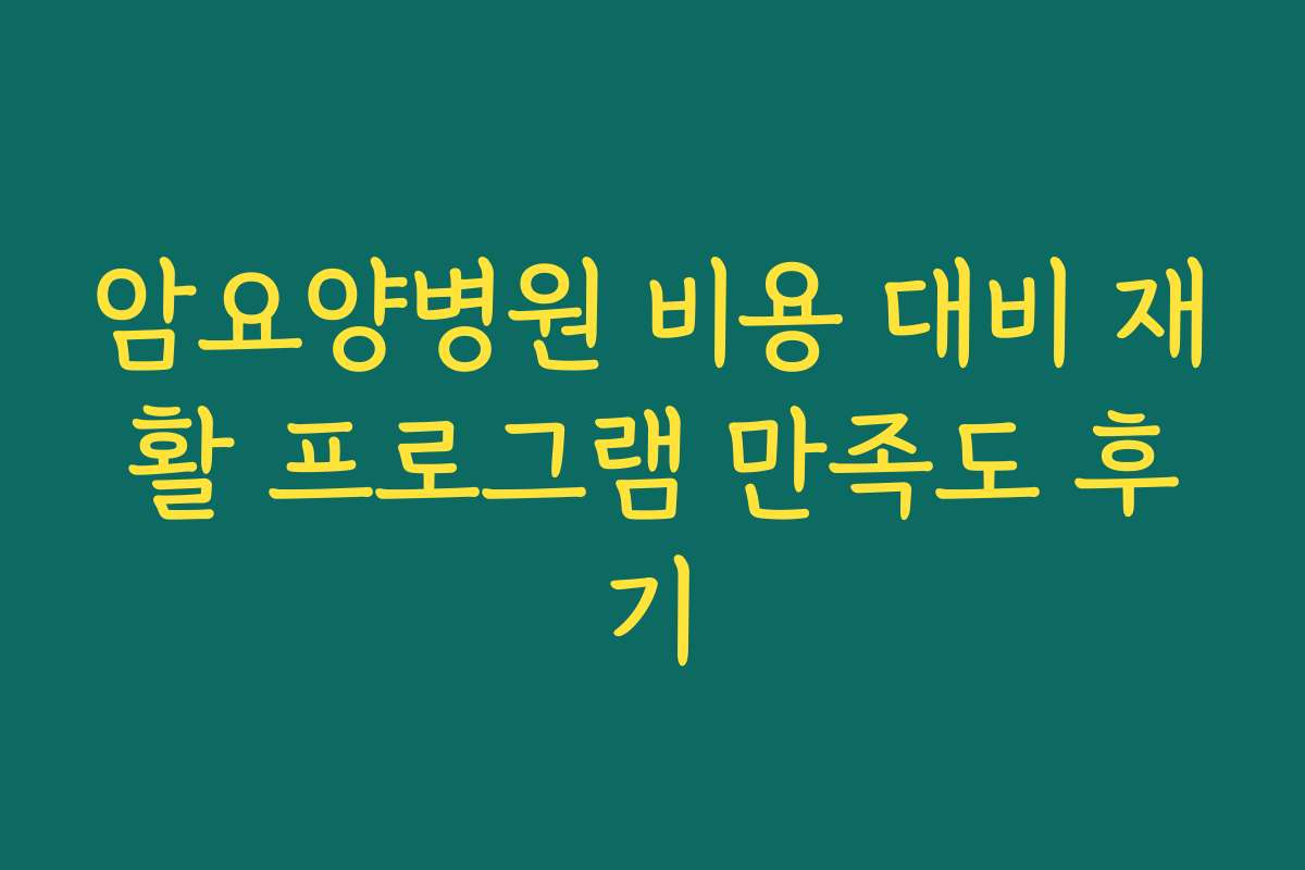 암요양병원 비용 대비 재활 프로그램 만족도 후기