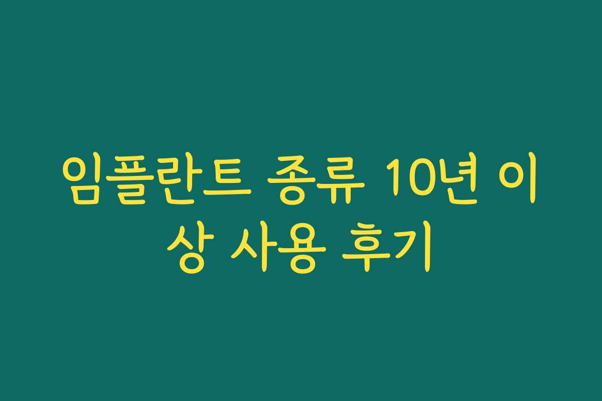 임플란트 종류 10년 이상 사용 후기