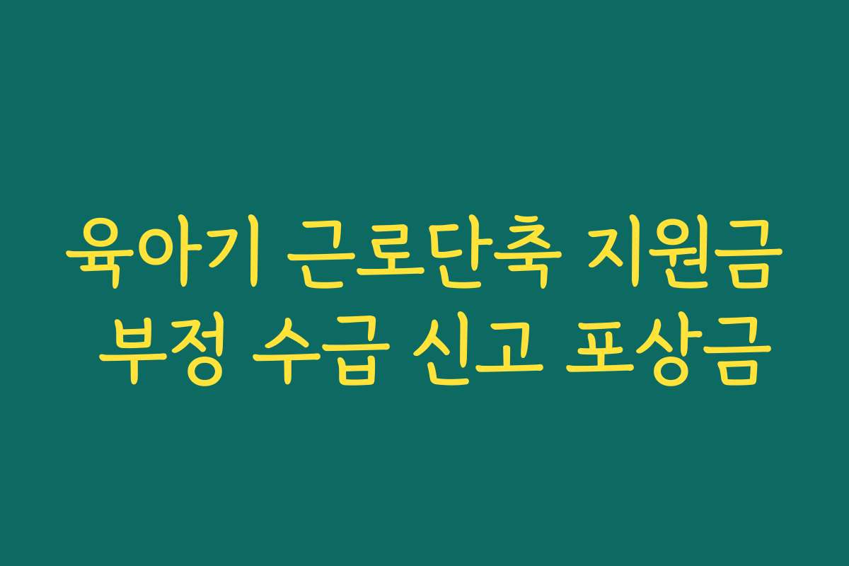 육아기 근로단축 지원금 부정 수급 신고 포상금