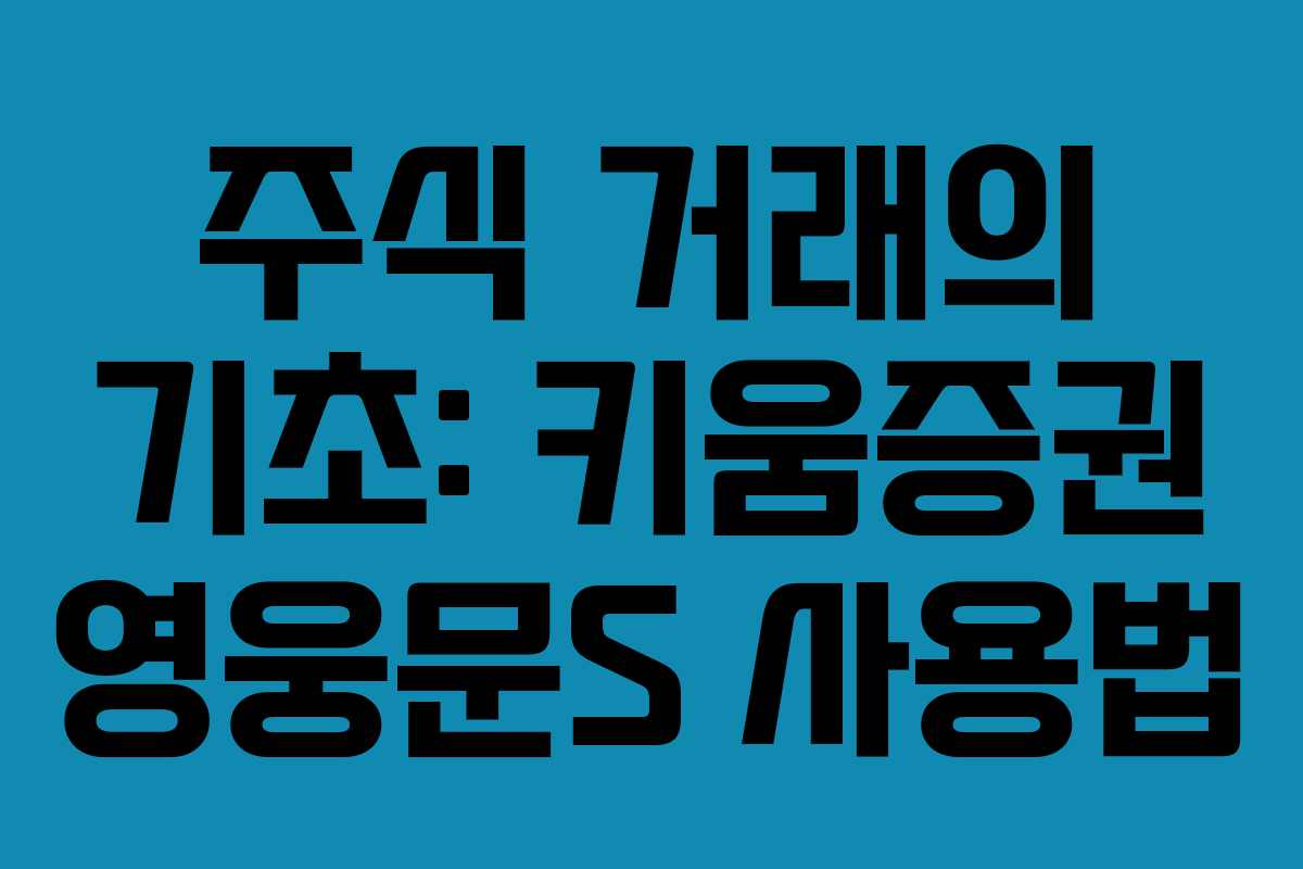 주식 거래의 기초: 키움증권 영웅문S 사용법
