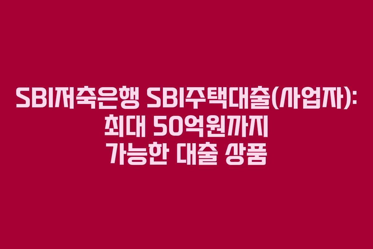 SBI저축은행 SBI주택대출(사업자): 최대 50억원까지 가능한 대출 상품