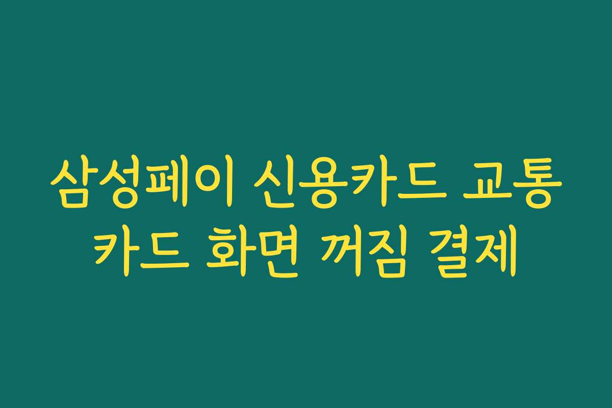 삼성페이 신용카드 교통카드 화면 꺼짐 결제
