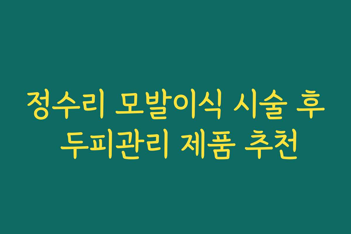 정수리 모발이식 시술 후 두피관리 제품 추천