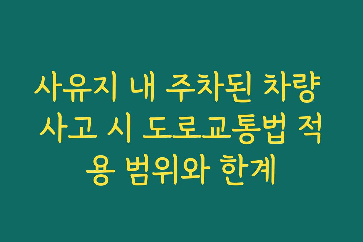 사유지 내 주차된 차량 사고 시 도로교통법 적용 범위와 한계