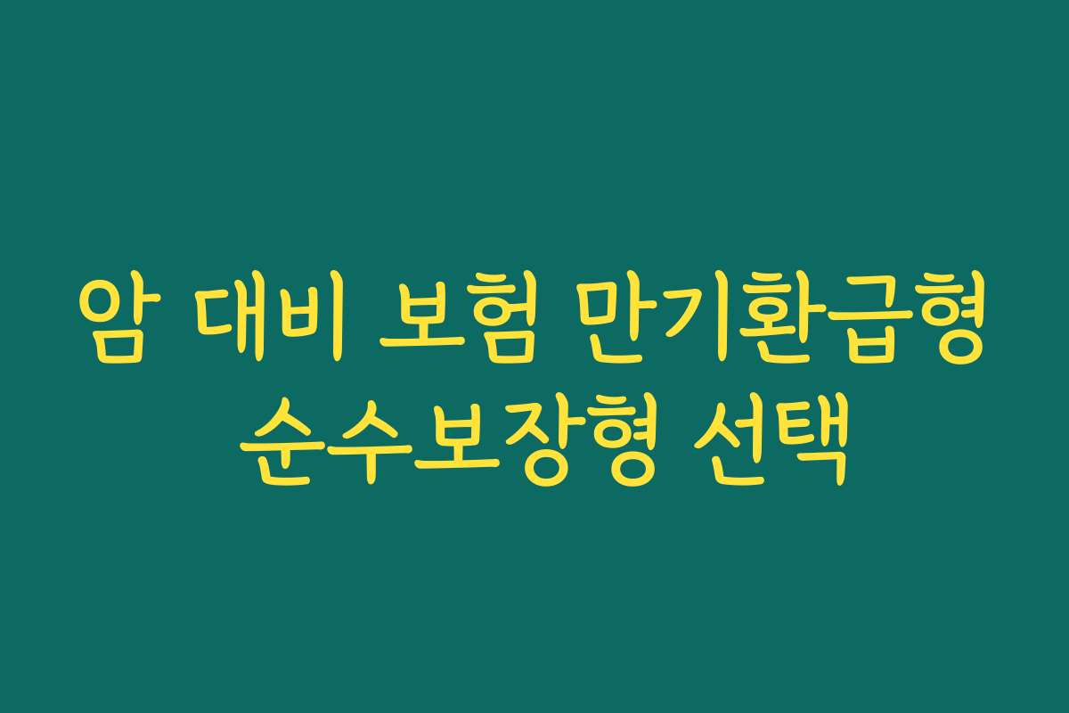 암 대비 보험 만기환급형 순수보장형 선택