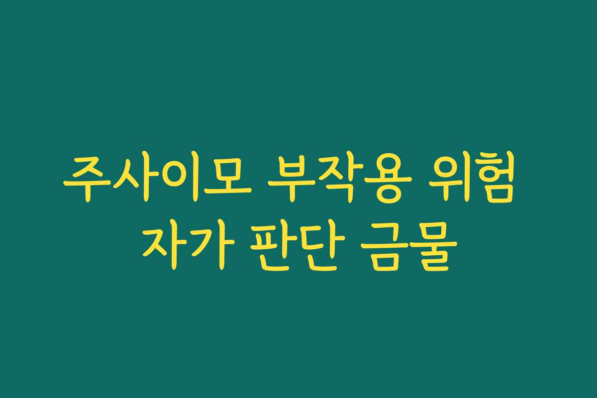 주사이모 부작용 위험 자가 판단 금물
