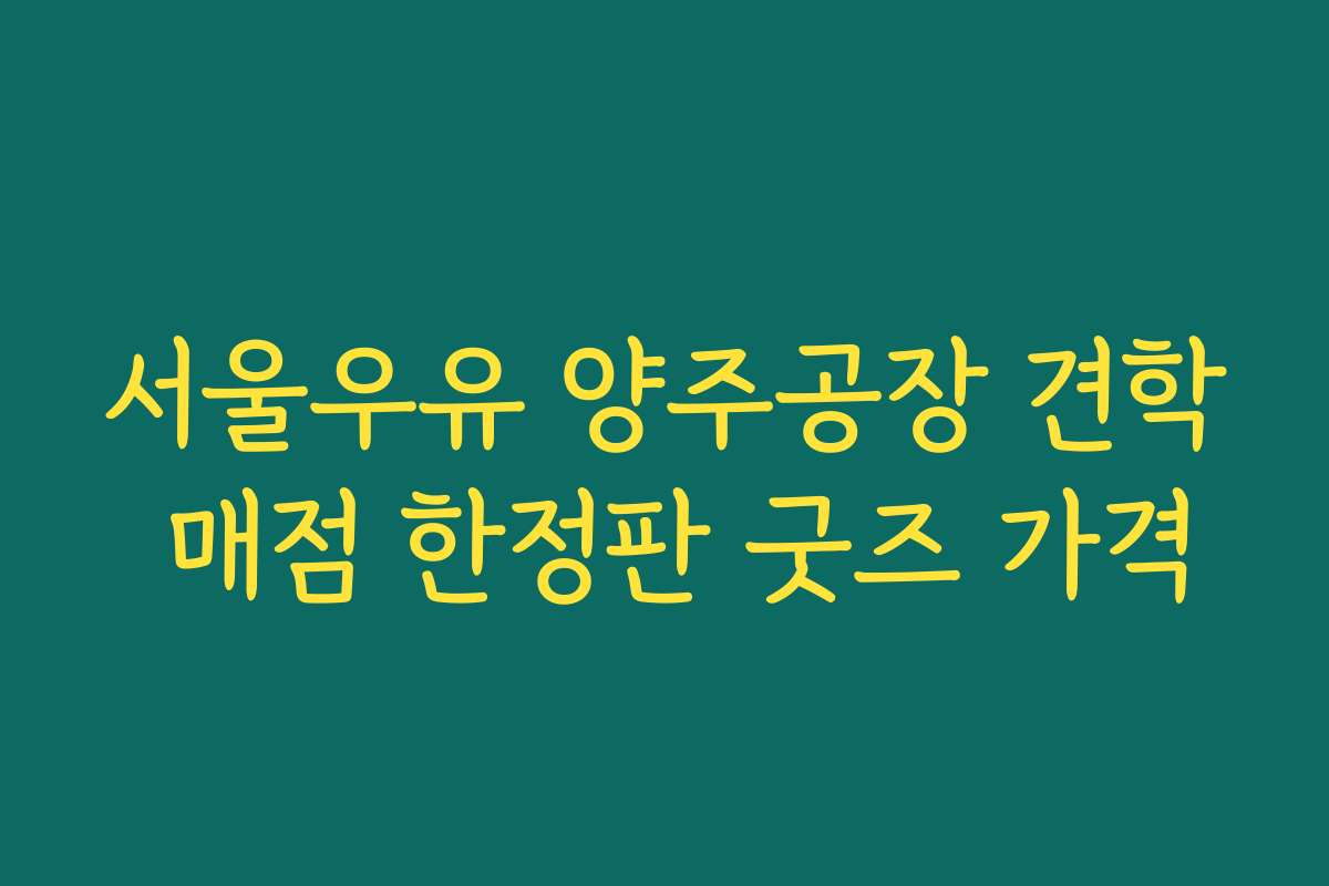 서울우유 양주공장 견학 매점 한정판 굿즈 가격