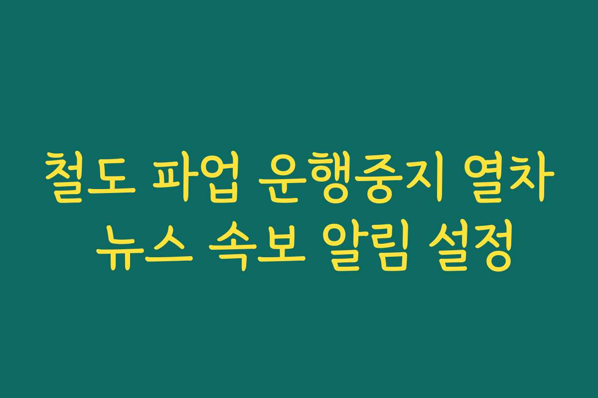 철도 파업 운행중지 열차 뉴스 속보 알림 설정