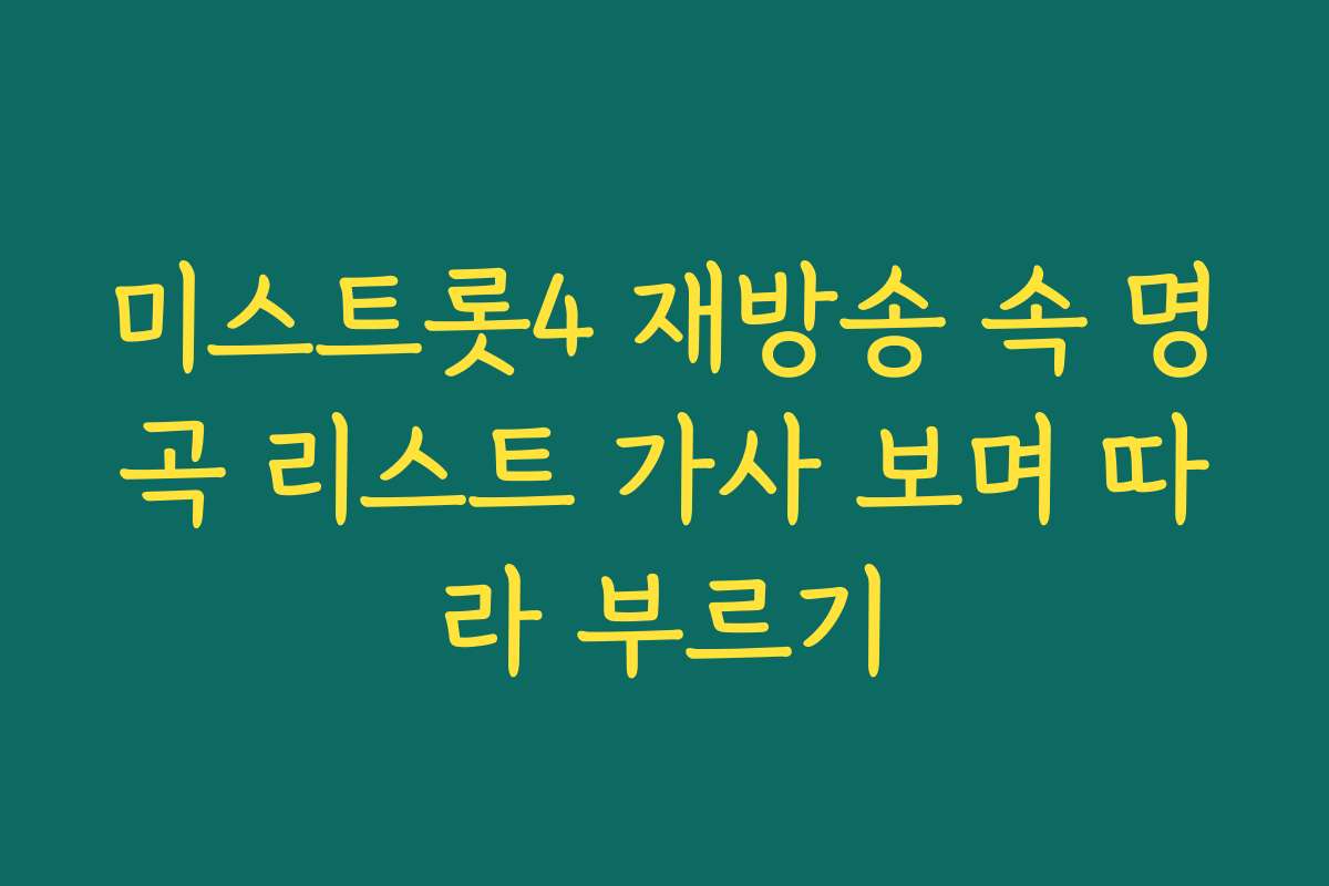 미스트롯4 재방송 속 명곡 리스트 가사 보며 따라 부르기