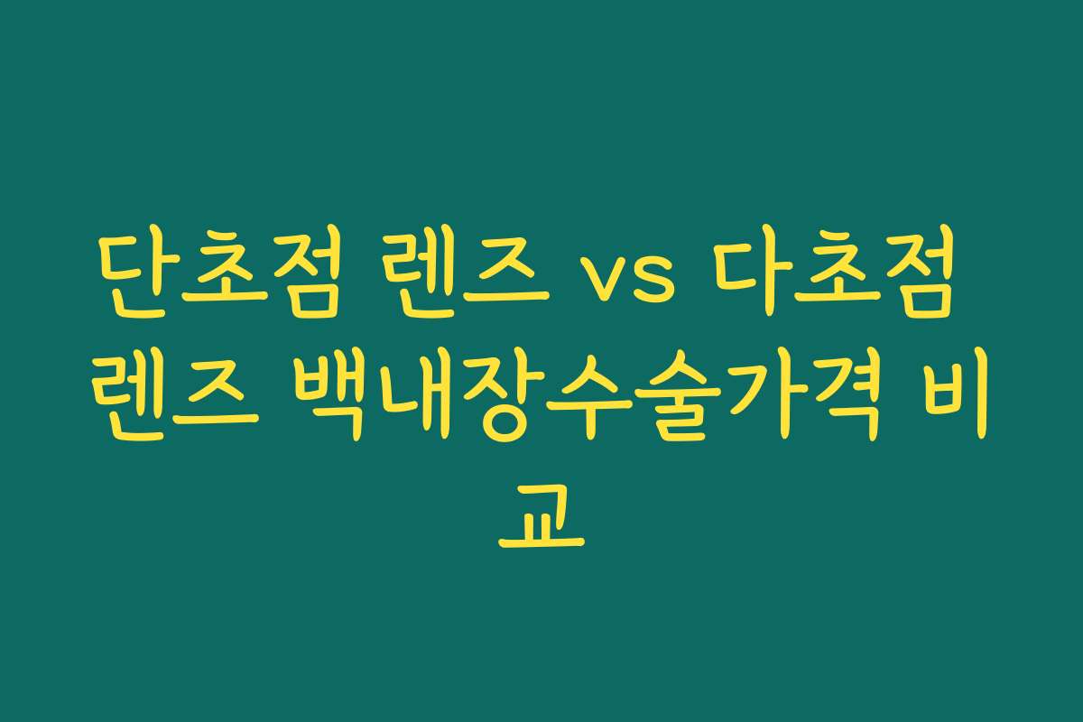 단초점 렌즈 vs 다초점 렌즈 백내장수술가격 비교
