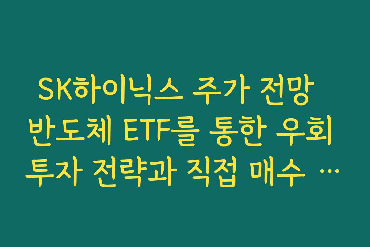 SK하이닉스 주가 전망  반도체 ETF를 통한 우회 투자 전략과 직접 매수 비교하기