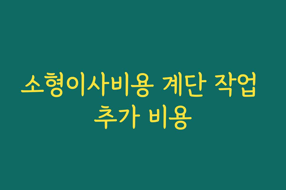 소형이사비용 계단 작업 추가 비용