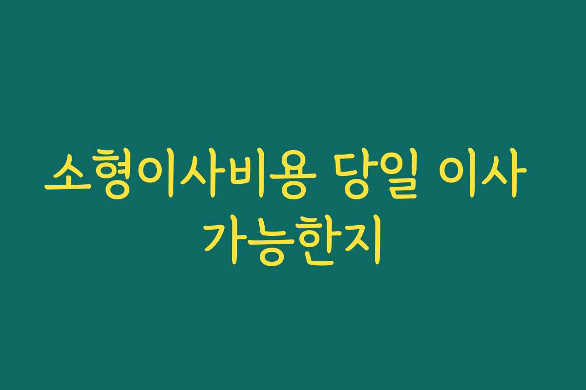 소형이사비용 당일 이사 가능한지