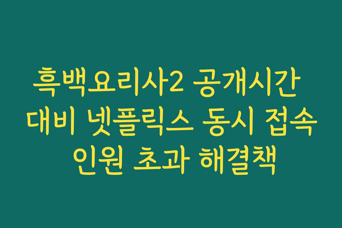 흑백요리사2 공개시간 대비 넷플릭스 동시 접속 인원 초과 해결책