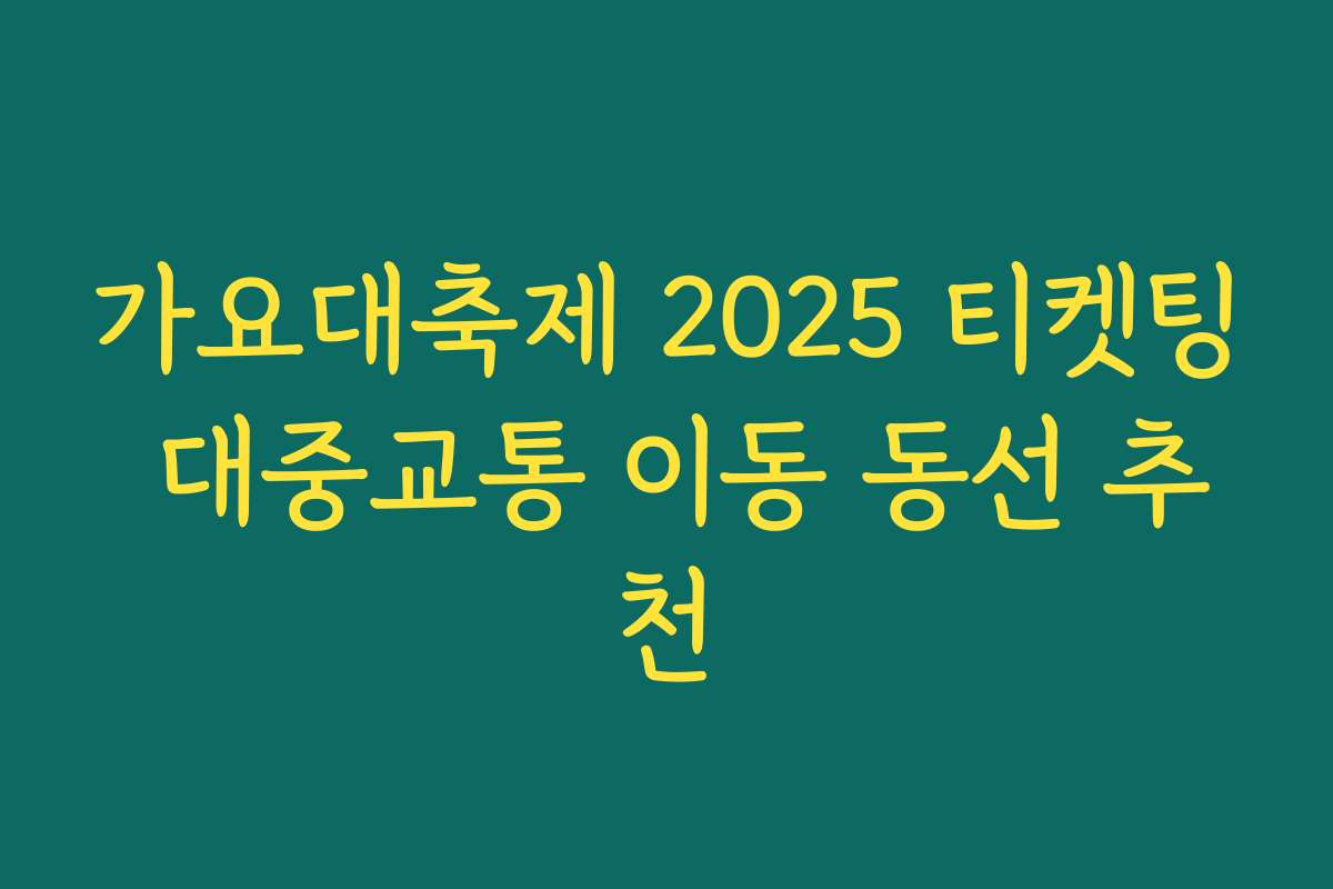 가요대축제 2025 티켓팅 대중교통 이동 동선 추천