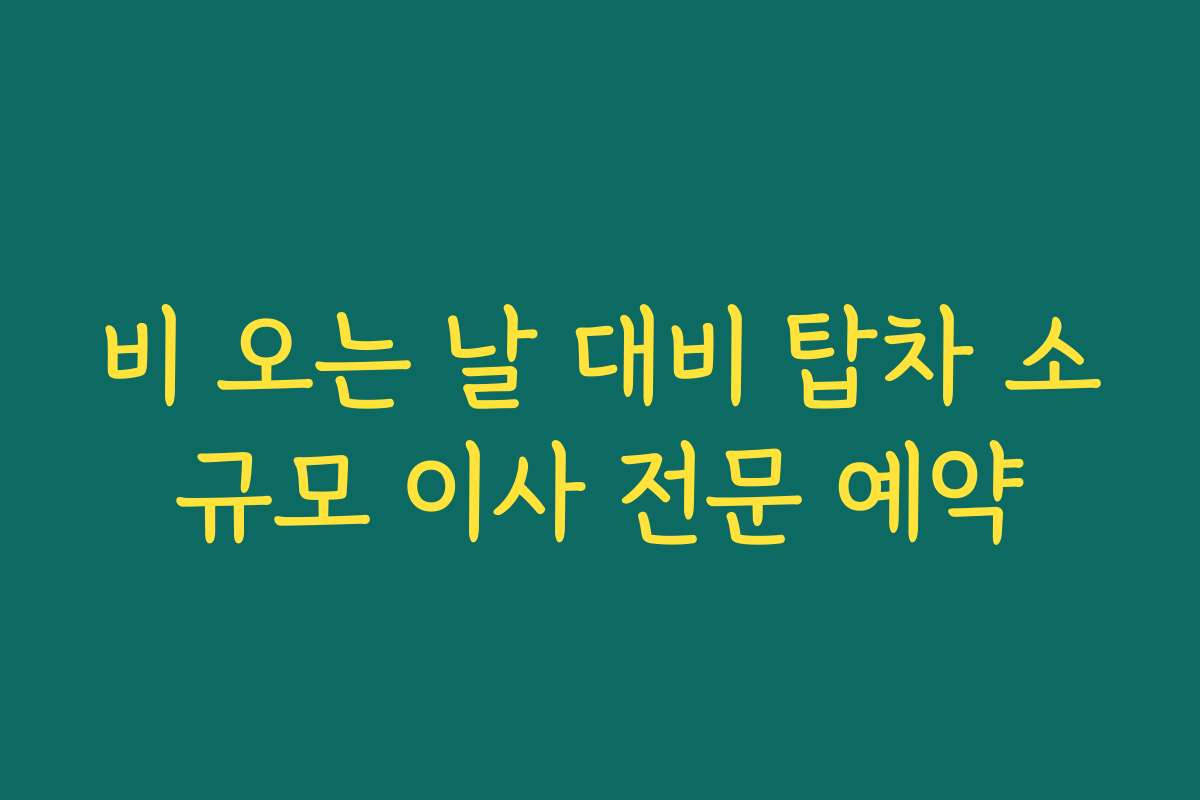 비 오는 날 대비 탑차 소규모 이사 전문 예약