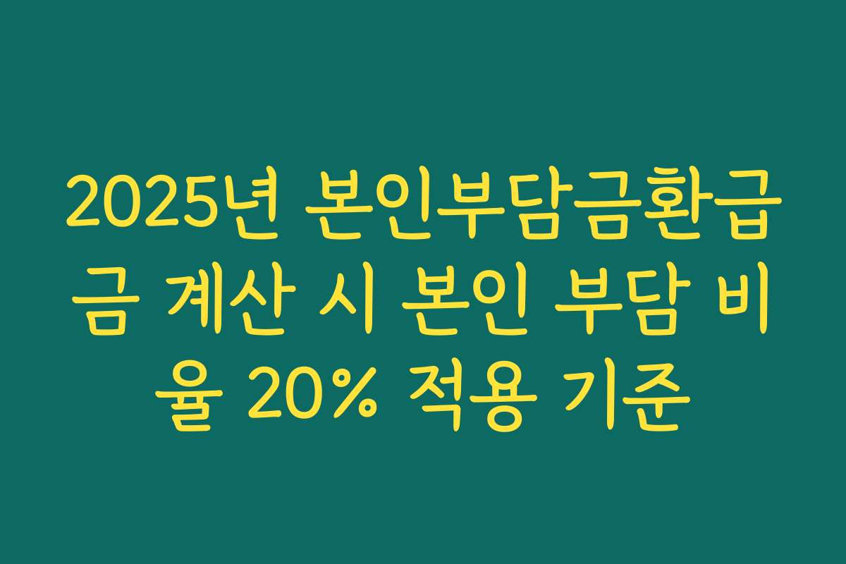 2025년 본인부담금환급금 계산 시 본인 부담 비율 20% 적용 기준