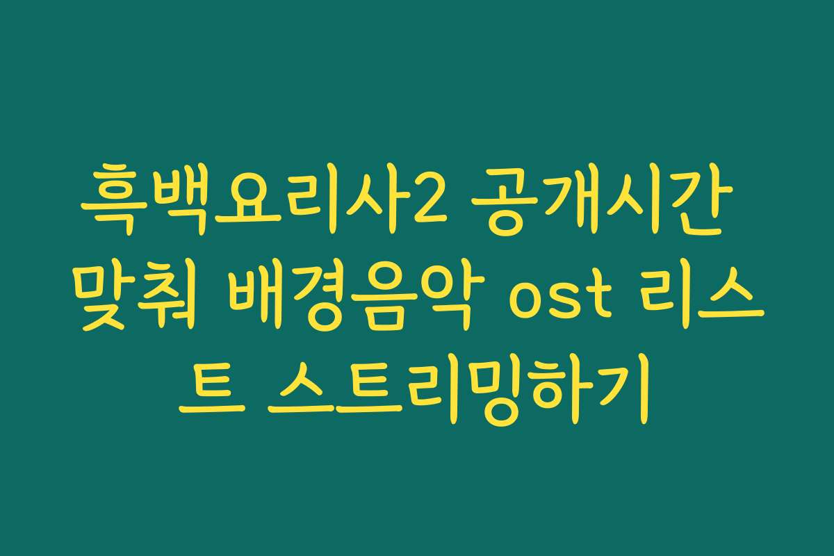 흑백요리사2 공개시간 맞춰 배경음악 ost 리스트 스트리밍하기