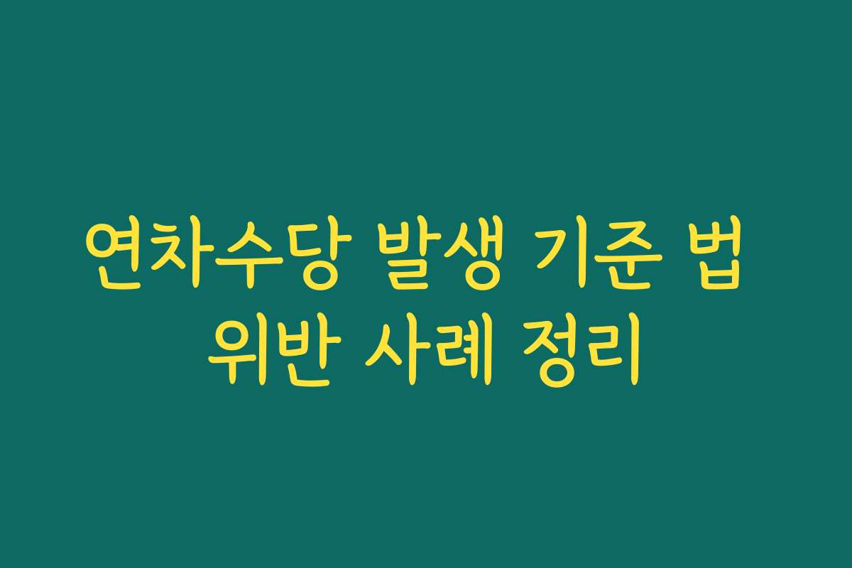 연차수당 발생 기준 법 위반 사례 정리