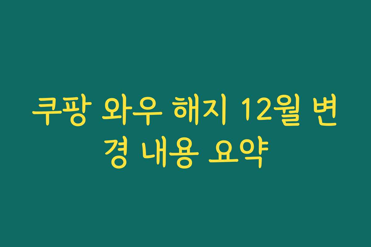 쿠팡 와우 해지 12월 변경 내용 요약