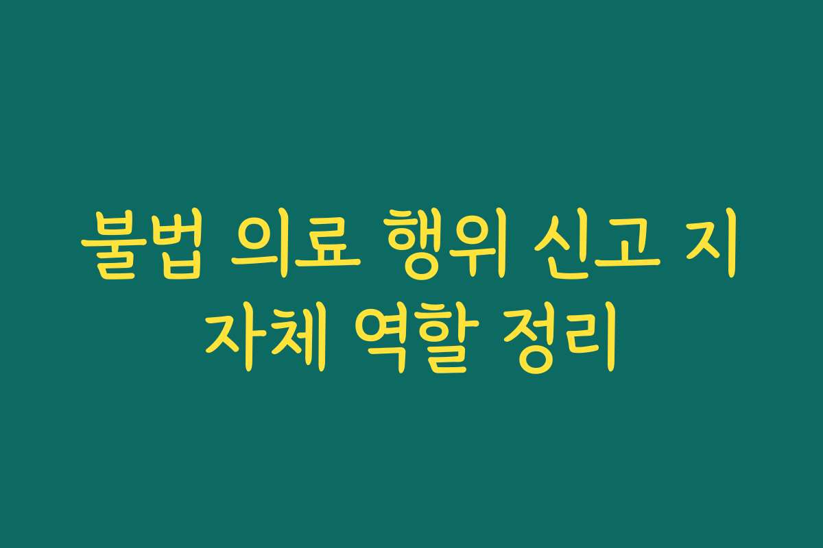 불법 의료 행위 신고 지자체 역할 정리