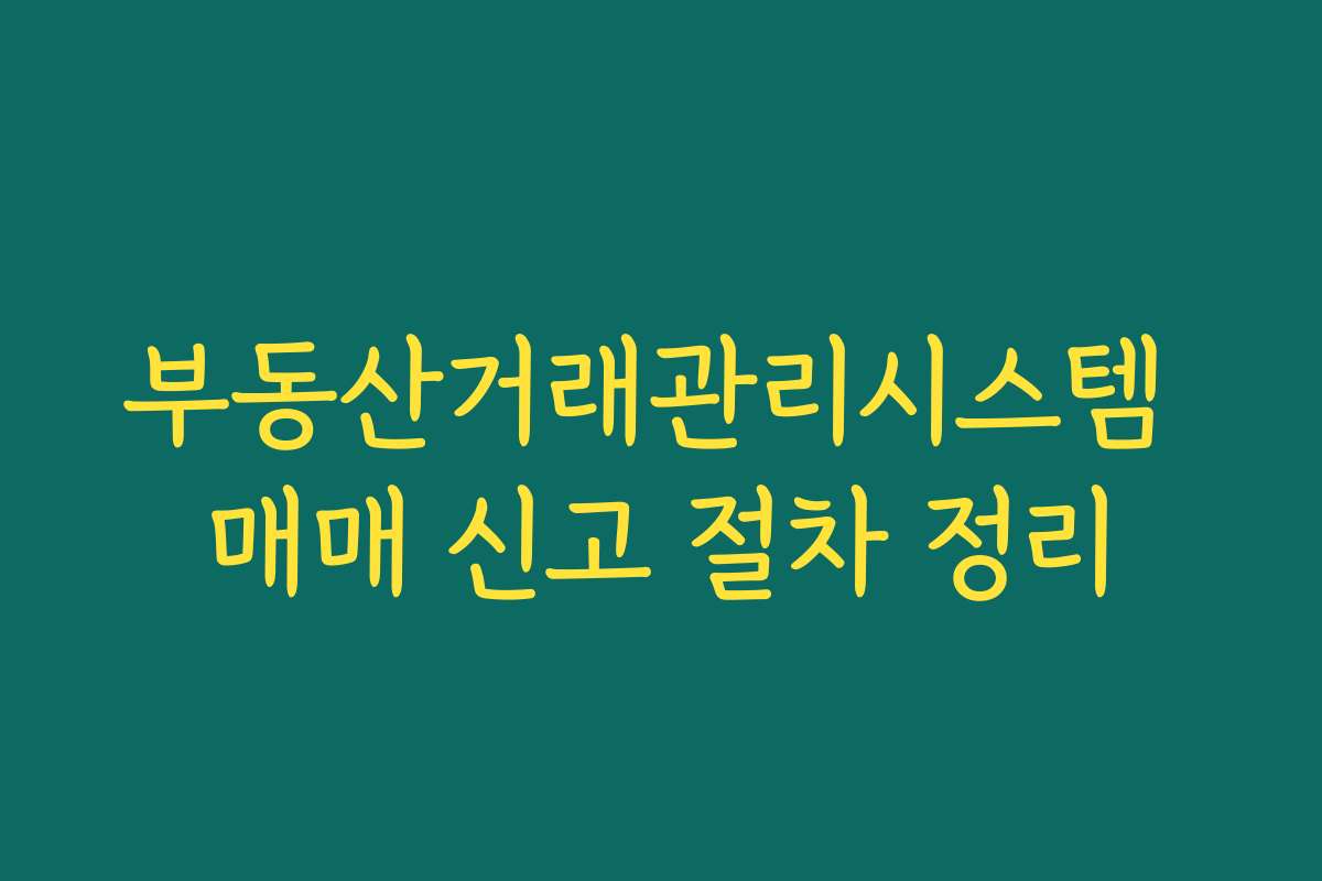 부동산거래관리시스템 매매 신고 절차 정리
