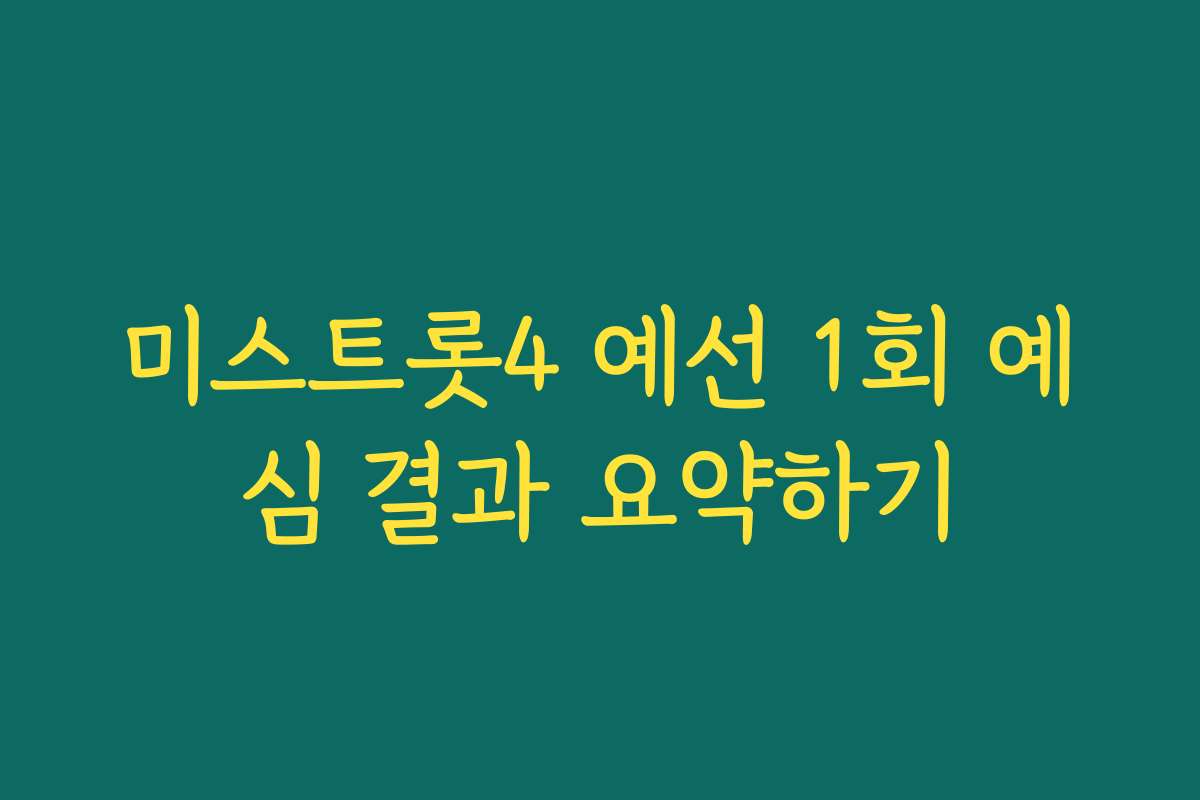 미스트롯4 예선 1회 예심 결과 요약하기