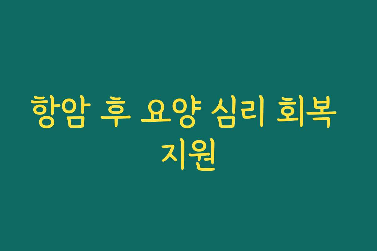 항암 후 요양 심리 회복 지원