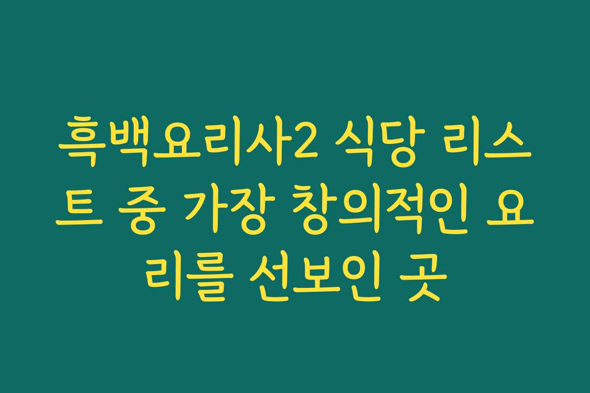 흑백요리사2 식당 리스트 중 가장 창의적인 요리를 선보인 곳