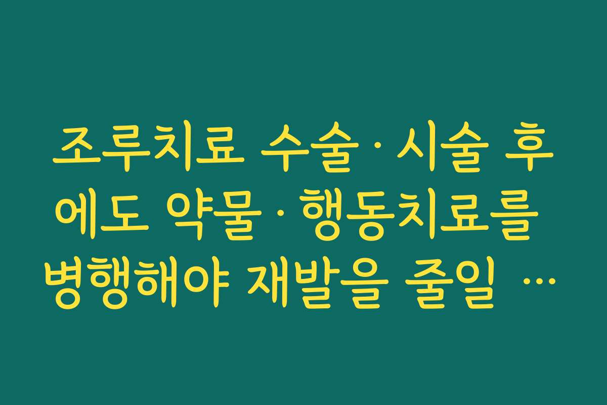 조루치료 수술·시술 후에도 약물·행동치료를 병행해야 재발을 줄일 수 있는 이유
