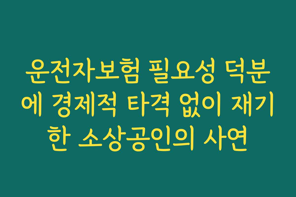 운전자보험 필요성 덕분에 경제적 타격 없이 재기한 소상공인의 사연