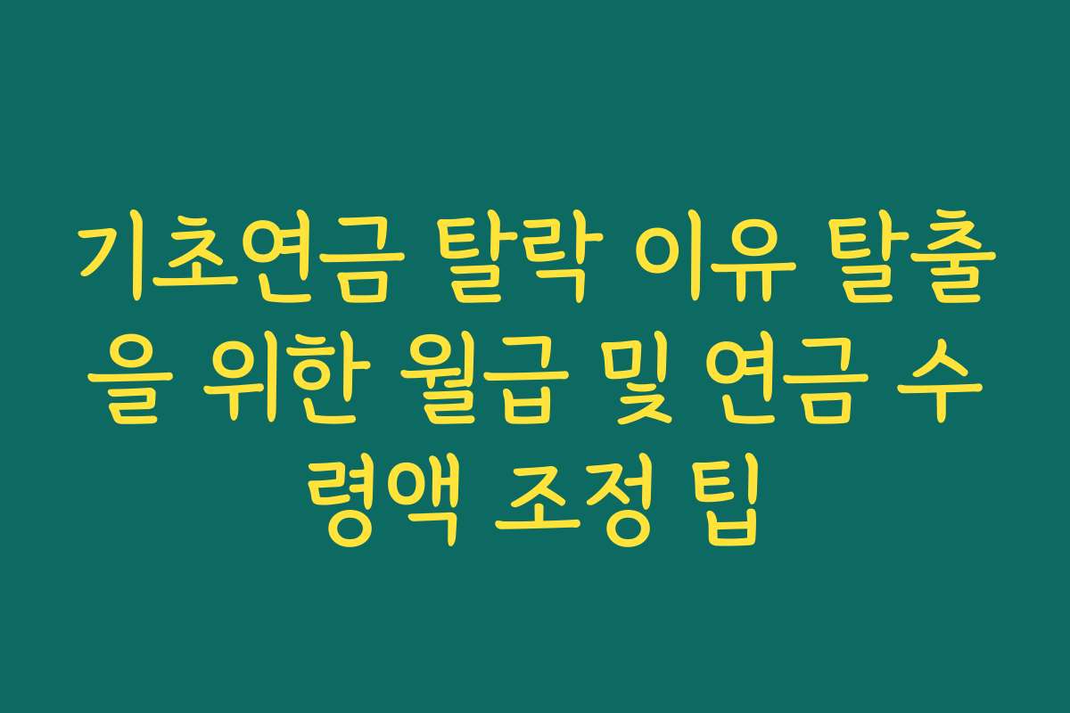기초연금 탈락 이유 탈출을 위한 월급 및 연금 수령액 조정 팁