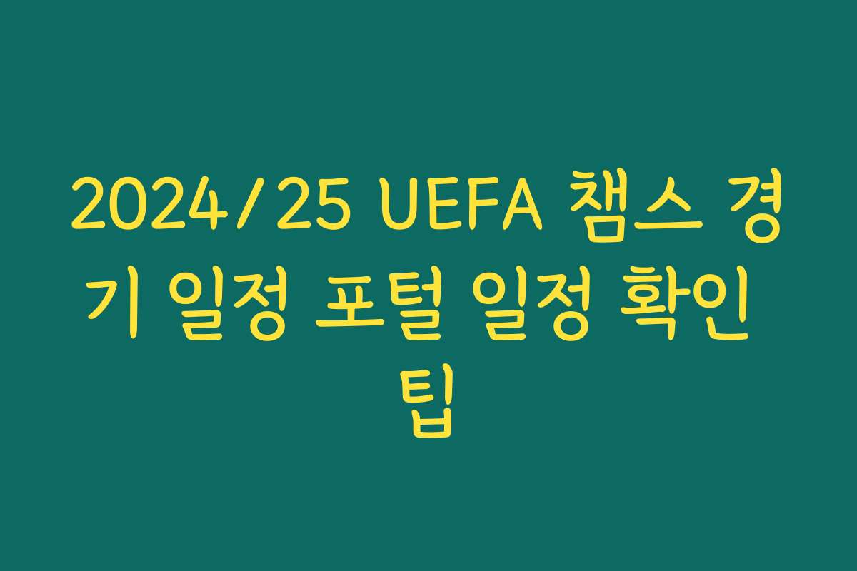 2024/25 UEFA 챔스 경기 일정 포털 일정 확인 팁