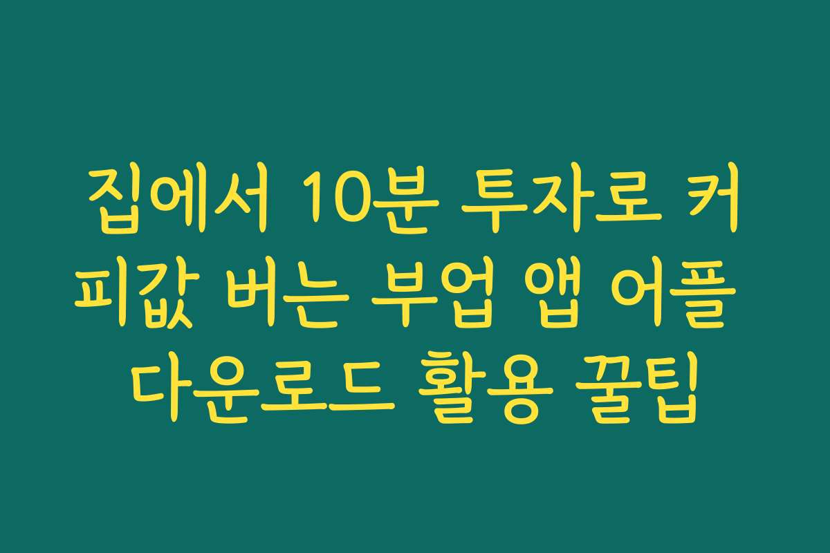 집에서 10분 투자로 커피값 버는 부업 앱 어플 다운로드 활용 꿀팁