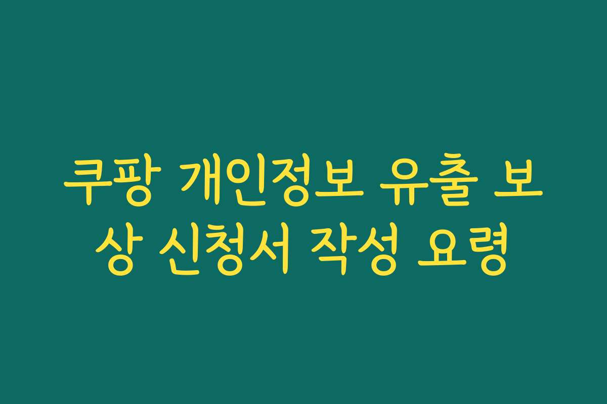 쿠팡 개인정보 유출 보상 신청서 작성 요령