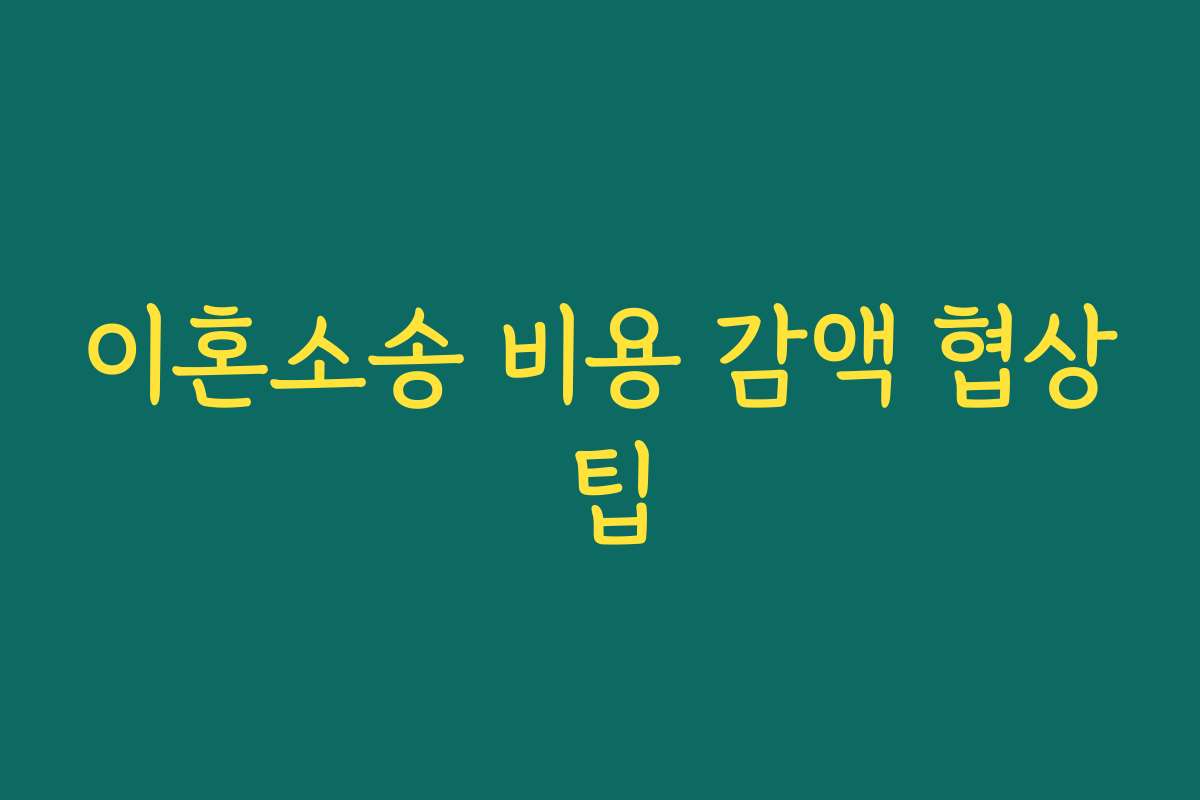 이혼소송 비용 감액 협상 팁