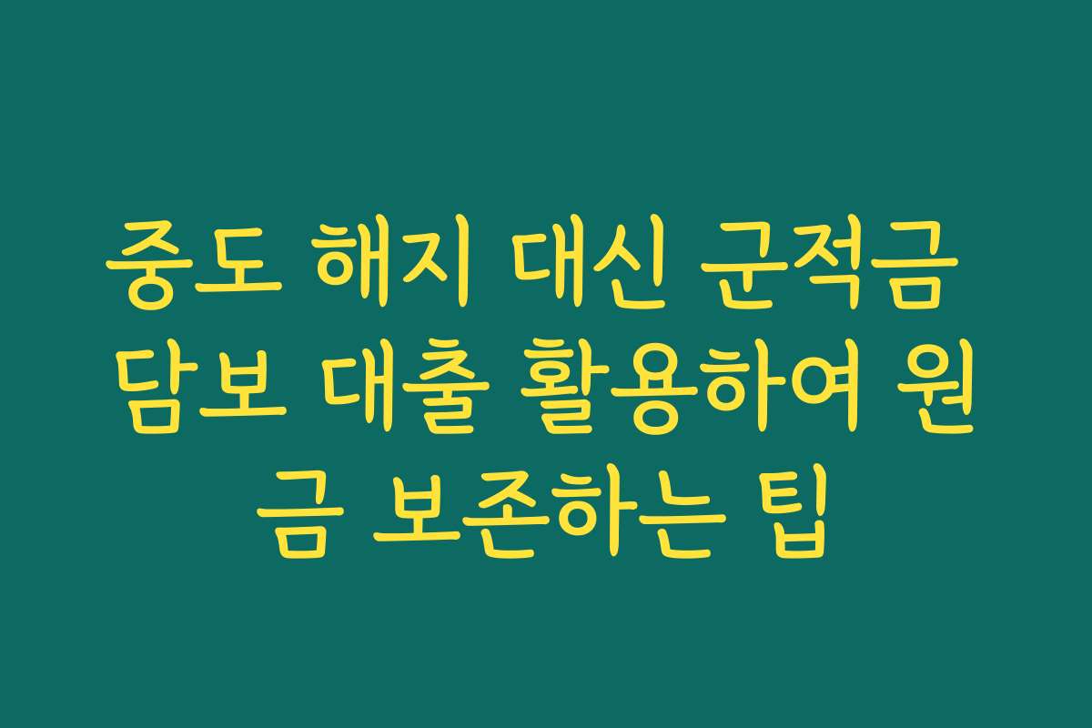 중도 해지 대신 군적금 담보 대출 활용하여 원금 보존하는 팁