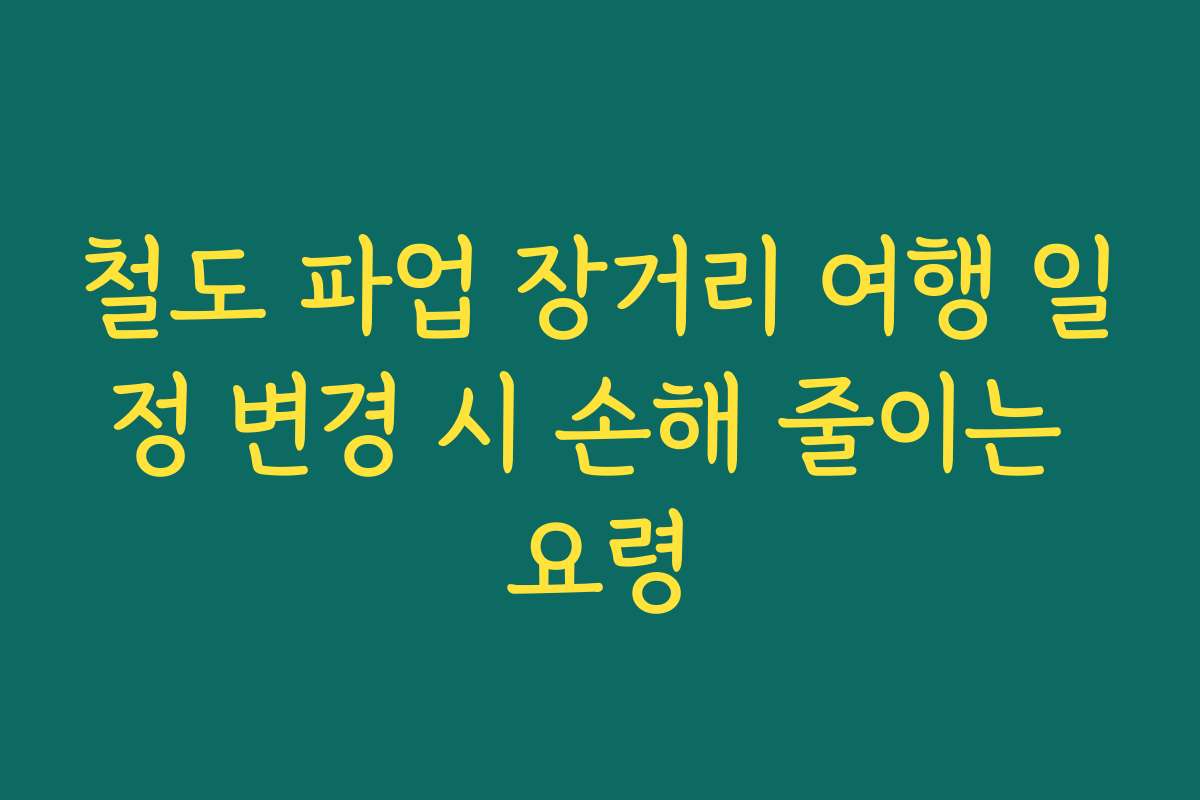 철도 파업 장거리 여행 일정 변경 시 손해 줄이는 요령