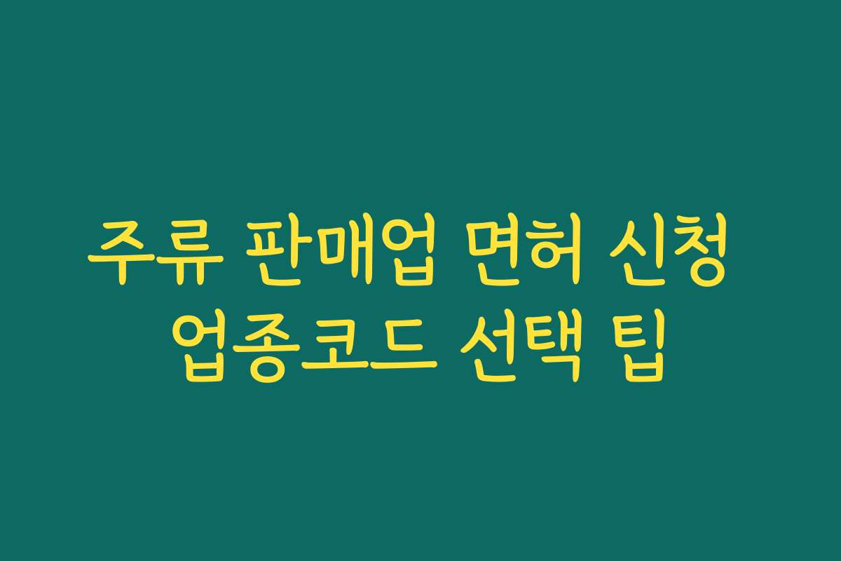 주류 판매업 면허 신청 업종코드 선택 팁
