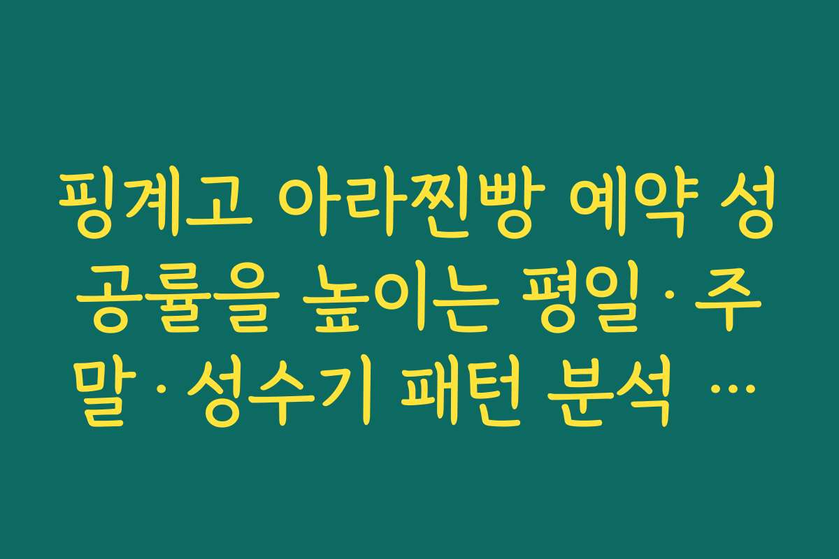 핑계고 아라찐빵 예약 성공률을 높이는 평일·주말·성수기 패턴 분석 제목