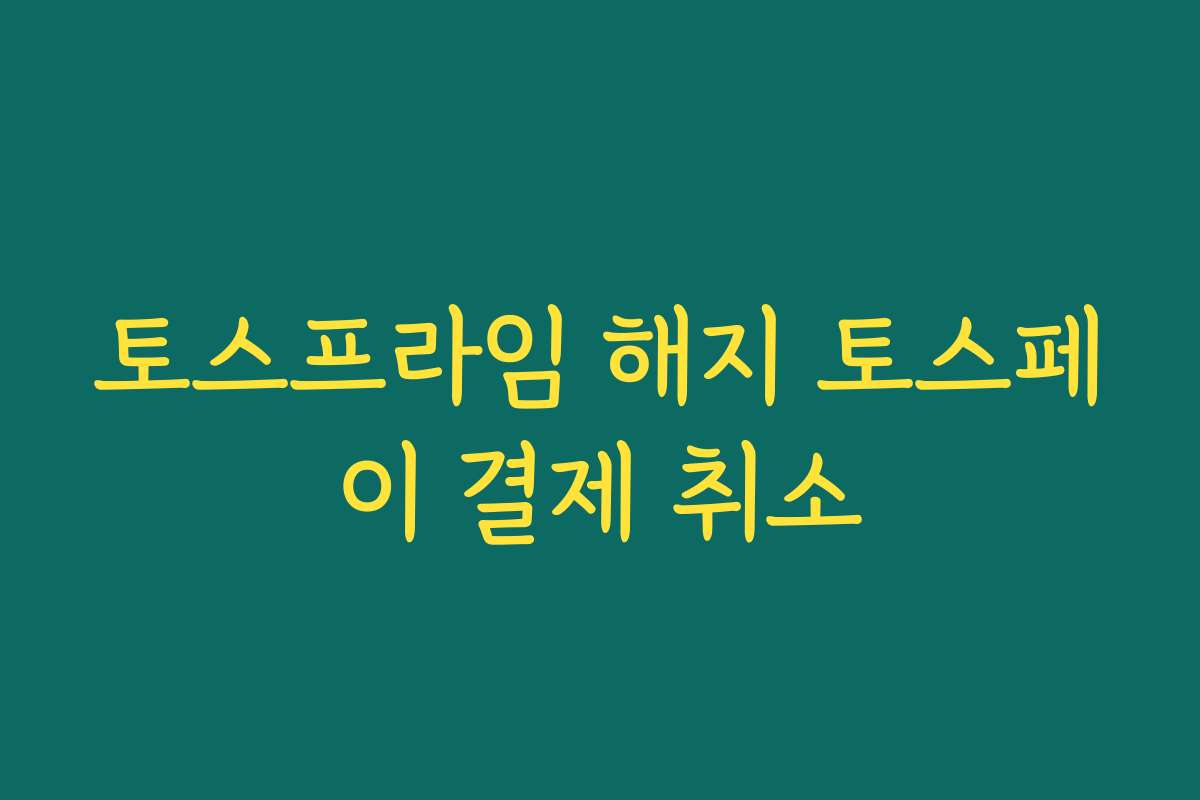 토스프라임 해지 토스페이 결제 취소