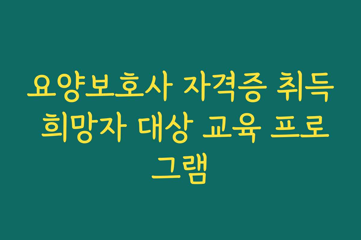요양보호사 자격증 취득 희망자 대상 교육 프로그램