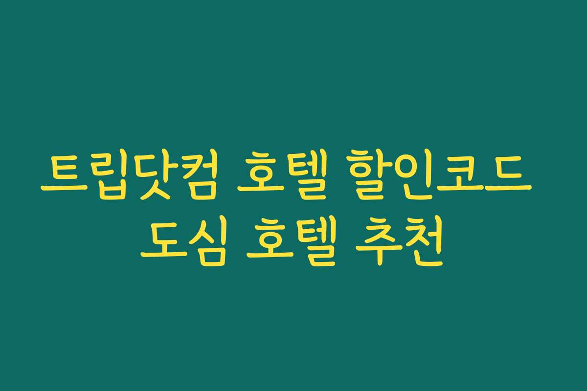 트립닷컴 호텔 할인코드 도심 호텔 추천