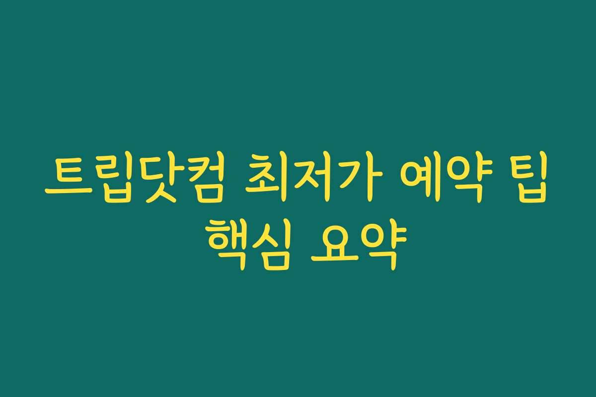 트립닷컴 최저가 예약 팁 핵심 요약