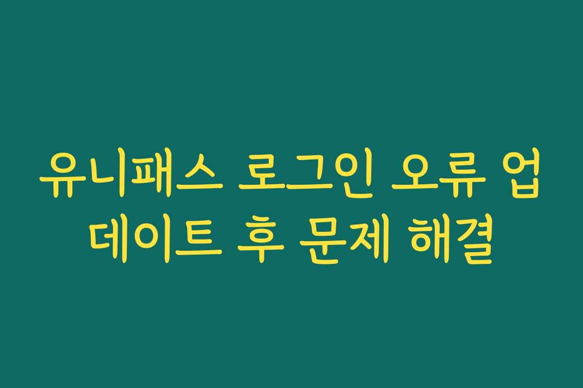 유니패스 로그인 오류 업데이트 후 문제 해결